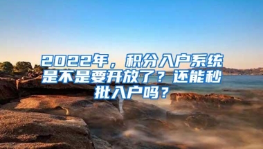 2022年，积分入户系统是不是要开放了？还能秒批入户吗？