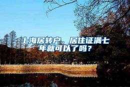 上海居转户，居住证满七年就可以了吗？