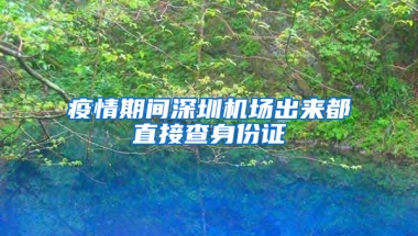 疫情期间深圳机场出来都直接查身份证