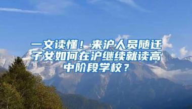 一文读懂！来沪人员随迁子女如何在沪继续就读高中阶段学校？