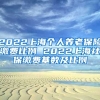 2022上海个人养老保险缴费比例 2022上海社保缴费基数及比例