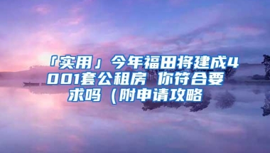 「实用」今年福田将建成4001套公租房 你符合要求吗（附申请攻略