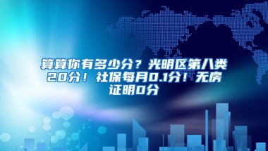 算算你有多少分？光明区第八类20分！社保每月0.1分！无房证明0分