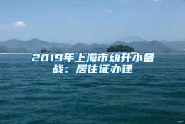 2019年上海市幼升小备战：居住证办理