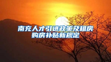 南充人才引进政策及租房购房补贴新规定