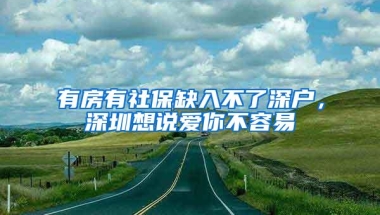 有房有社保缺入不了深户，深圳想说爱你不容易