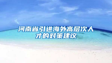 河南省引进海外高层次人才的对策建议