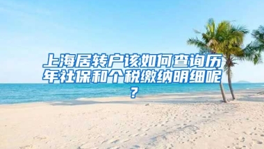 上海居转户该如何查询历年社保和个税缴纳明细呢？