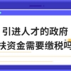 引进人才的政府扶持资金需要缴税吗