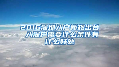 2016深圳入户新规出台 入深户需要什么条件有什么好处