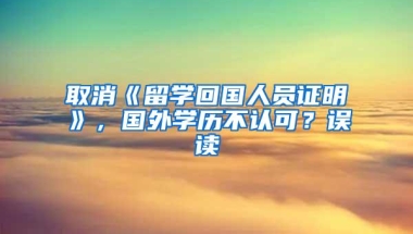 取消《留学回国人员证明》，国外学历不认可？误读