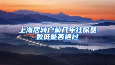 上海居转户前几年社保基数低能否通过