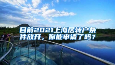 目前2021上海居转户条件放开，你能申请了吗？