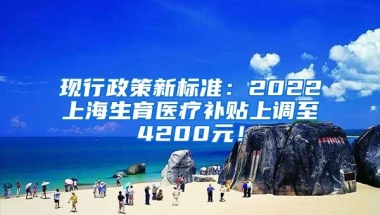 现行政策新标准：2022上海生育医疗补贴上调至4200元！