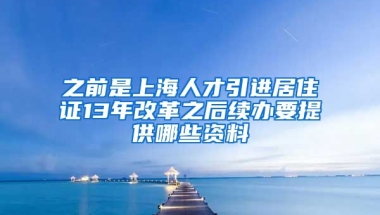 之前是上海人才引进居住证13年改革之后续办要提供哪些资料