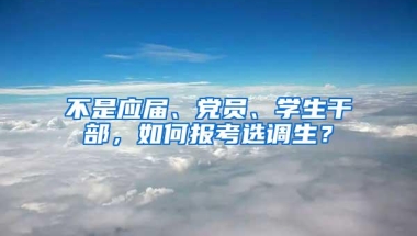 不是应届、党员、学生干部，如何报考选调生？