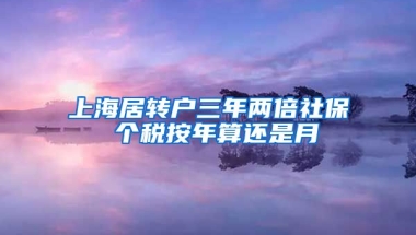 上海居转户三年两倍社保 个税按年算还是月