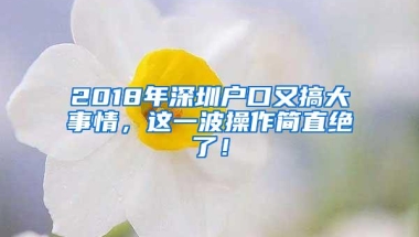 2018年深圳户口又搞大事情，这一波操作简直绝了！