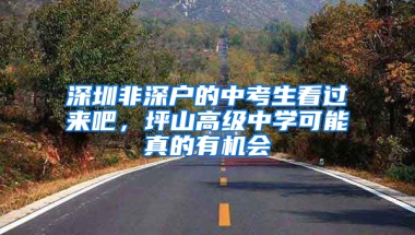 深圳非深户的中考生看过来吧，坪山高级中学可能真的有机会