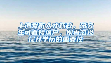 上海发布人才新政，研究生可直接落户，别再忽视提升学历的重要性