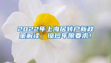 2022年上海居转户新政策解读，缩短年限要求！