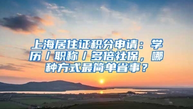 上海居住证积分申请：学历／职称／多倍社保，哪种方式最简单省事？