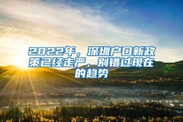 2022年，深圳户口新政策已经走严，别错过现在的趋势