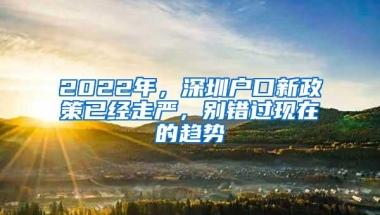 2022年，深圳户口新政策已经走严，别错过现在的趋势