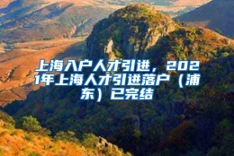 上海入户人才引进，2021年上海人才引进落户（浦东）已完结