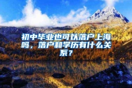 初中毕业也可以落户上海吗，落户和学历有什么关系？