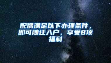 配偶满足以下办理条件，即可随迁入户，享受8项福利