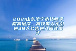 2021山东济宁市技师学院高层次、高技能人才引进39人公告进入阅读模式