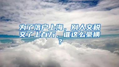 为了落户上海，别人交税交了上百万，谁这么豪横？