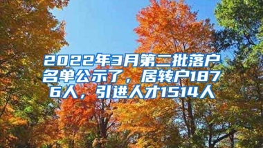 2022年3月第二批落户名单公示了，居转户1876人，引进人才1514人