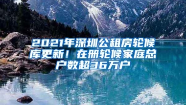 2021年深圳公租房轮候库更新！在册轮候家庭总户数超36万户