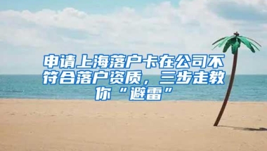 申请上海落户卡在公司不符合落户资质，三步走教你“避雷”