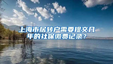 上海市居转户需要提交几年的社保缴费记录？