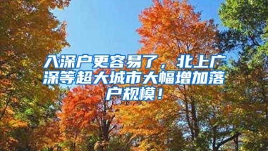 入深户更容易了，北上广深等超大城市大幅增加落户规模！