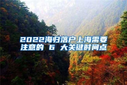 2022海归落户上海需要注意的 6 大关键时间点