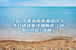 2020年太原市高层次人才引进政策详细解读（补贴+岗位+流程）