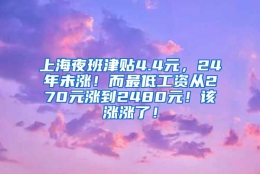 上海夜班津贴4.4元，24年未涨！而最低工资从270元涨到2480元！该涨涨了！