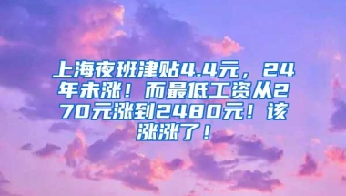 上海夜班津贴4.4元，24年未涨！而最低工资从270元涨到2480元！该涨涨了！