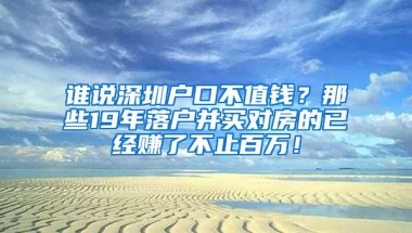 谁说深圳户口不值钱？那些19年落户并买对房的已经赚了不止百万！