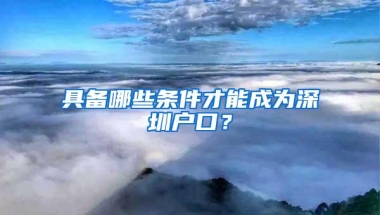 具备哪些条件才能成为深圳户口？