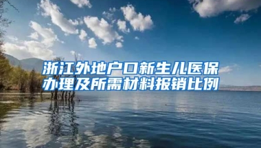 浙江外地户口新生儿医保办理及所需材料报销比例