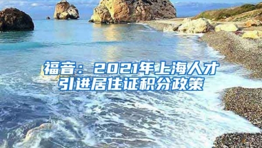 福音：2021年上海人才引进居住证积分政策
