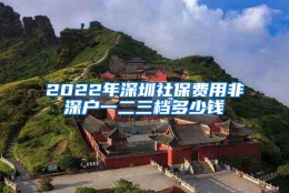 2022年深圳社保费用非深户一二三档多少钱