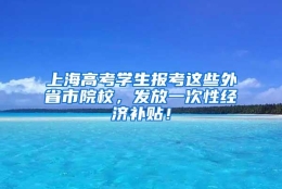 上海高考学生报考这些外省市院校，发放一次性经济补贴！