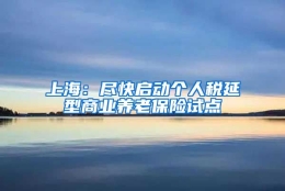 上海：尽快启动个人税延型商业养老保险试点