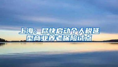 上海：尽快启动个人税延型商业养老保险试点